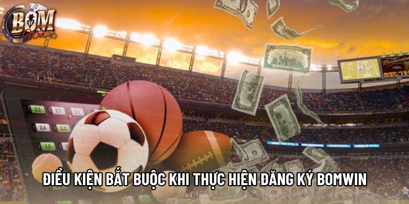 Điều kiện bắt buộc khi thực hiện đăng ký Bomwin Điều kiện bắt buộc khi thực hiện đăng ký Bomwin
