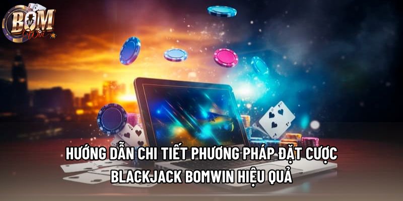 Hướng dẫn chi tiết phương pháp đặt cược blackjack Bomwin hiệu quả Hướng dẫn chi tiết phương pháp đặt cược blackjack Bomwin hiệu quả