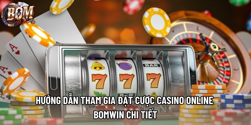 Hướng dẫn tham gia đặt cược casino online Bomwin chi tiết Hướng dẫn tham gia đặt cược casino online Bomwin chi tiết