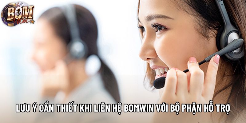 Lưu ý cần thiết khi liên hệ Bomwin với bộ phận hỗ trợ Lưu ý cần thiết khi liên hệ Bomwin với bộ phận hỗ trợ