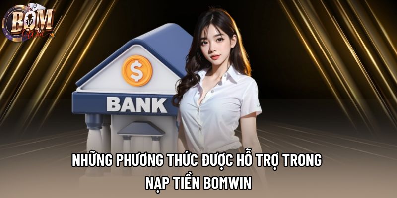 Những phương thức được hỗ trợ trong nạp tiền Bomwin Những phương thức được hỗ trợ trong nạp tiền Bomwin